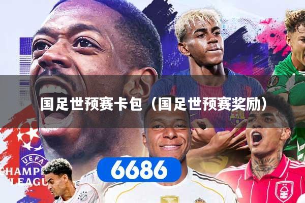 国足世预赛卡包（国足世预赛奖励）