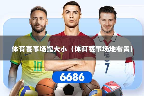 体育赛事场馆大小（体育赛事场地布置）