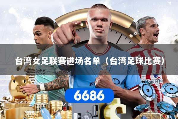 台湾女足联赛进场名单(台湾足球比赛)