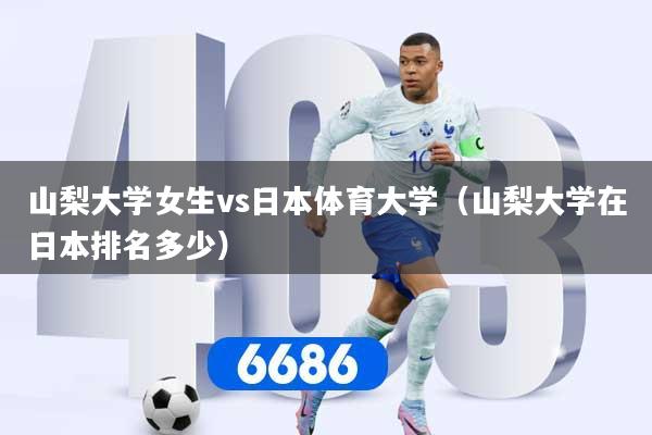 山梨大学女生vs日本体育大学（山梨大学在日本排名多少）