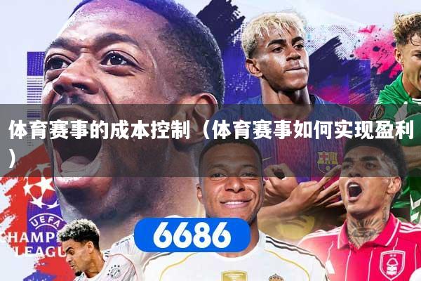 体育赛事的成本控制（体育赛事如何实现盈利）