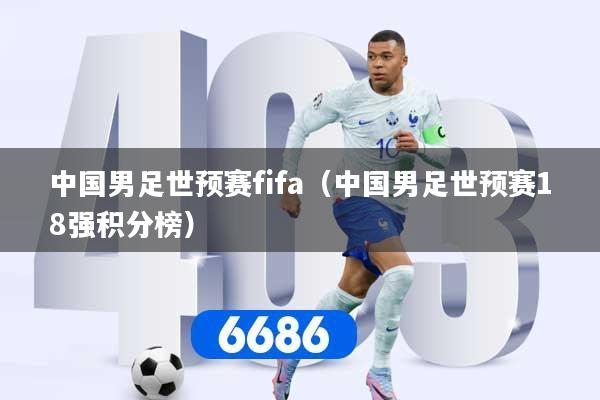 中国男足世预赛fifa（中国男足世预赛18强积分榜）
