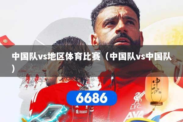中国队vs地区体育比赛（中国队vs中国队）