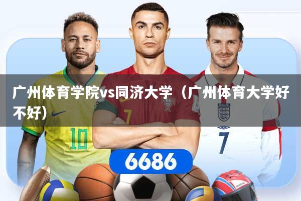 广州体育学院vs同济大学（广州体育大学好不好）