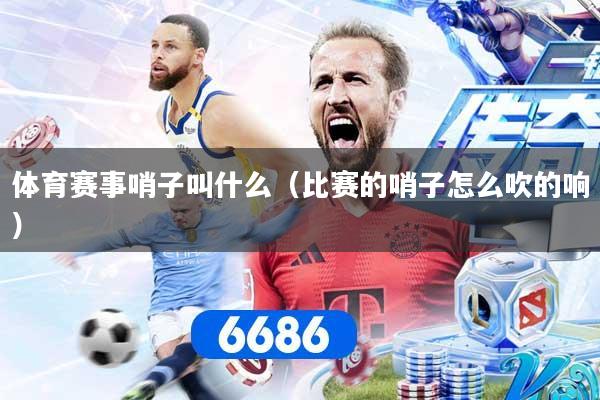 体育赛事哨子叫什么（比赛的哨子怎么吹的响）