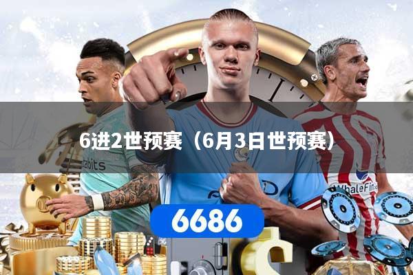 6进2世预赛（6月3日世预赛）
