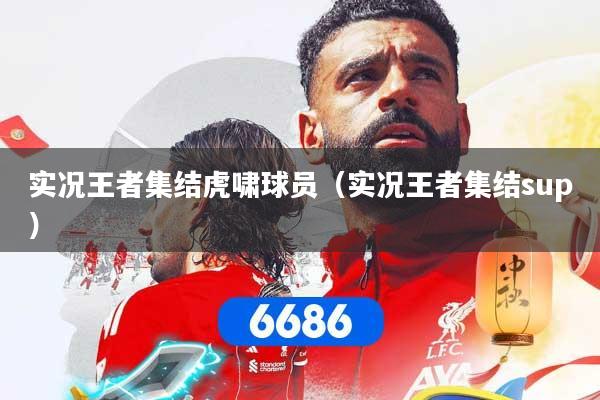 实况王者集结虎啸球员（实况王者集结sup）