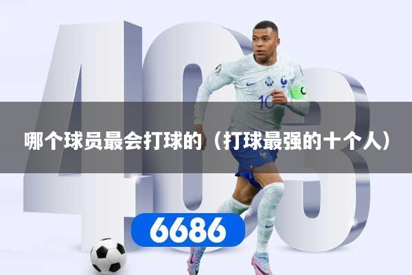 哪个球员最会打球的（打球最强的十个人）