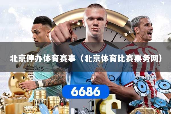 北京停办体育赛事（北京体育比赛票务网）